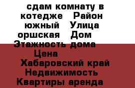 сдам комнату в котедже › Район ­ южный › Улица ­ оршская › Дом ­ 6 › Этажность дома ­ 2 › Цена ­ 10 500 - Хабаровский край Недвижимость » Квартиры аренда   